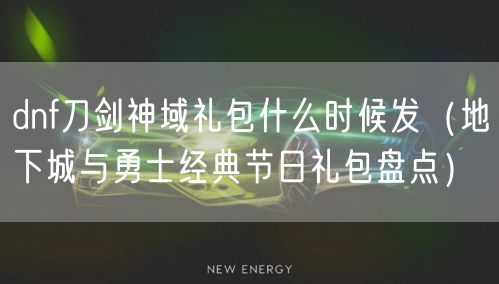 dnf刀剑神域礼包什么时候发（地下城与勇士经典节日礼包盘点）