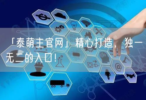 「泰萌主官网」精心打造，独一无二的入口！