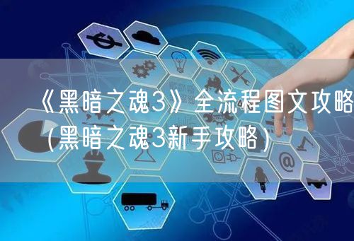 《黑暗之魂3》全流程图文攻略（黑暗之魂3新手攻略）