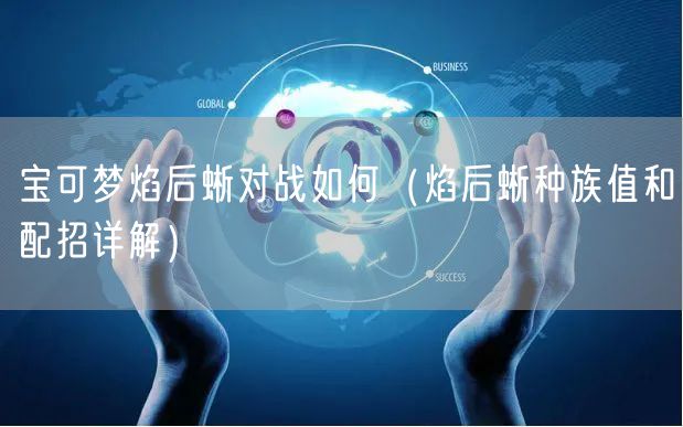 宝可梦焰后蜥对战如何（焰后蜥种族值和配招详解）