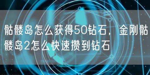 骷髅岛怎么获得50钻石，金刚骷髅岛2怎么快速攒到钻石