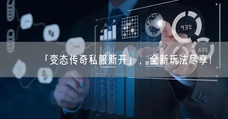 「变态传奇私服新开」，全新玩法尽享！