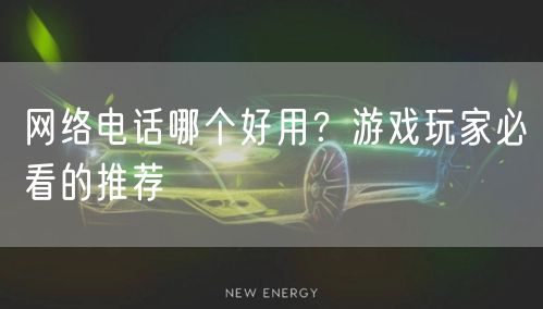 网络电话哪个好用？游戏玩家必看的推荐