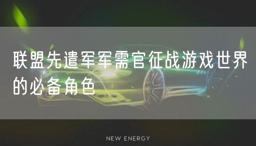联盟先遣军军需官征战游戏世界的必备角色