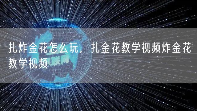 扎炸金花怎么玩，扎金花教学视频炸金花教学视频