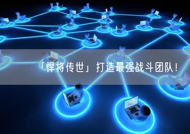 「悍将传世」打造最强战斗团队！