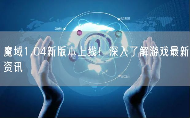 魔域1.04新版本上线！深入了解游戏最新资讯