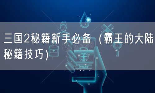 三国2秘籍新手必备（霸王的大陆秘籍技巧）