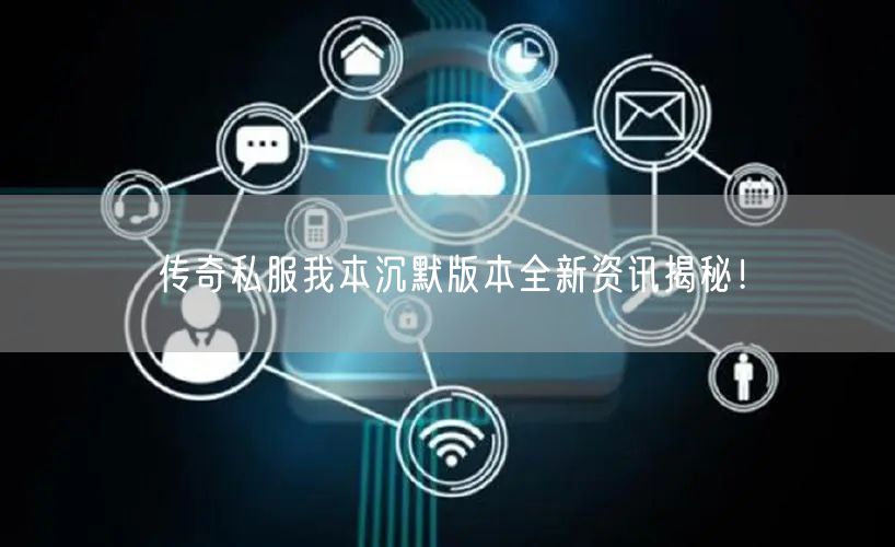 传奇私服我本沉默版本全新资讯揭秘！