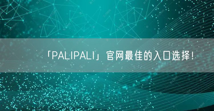 「PALIPALI」官网最佳的入口选择！