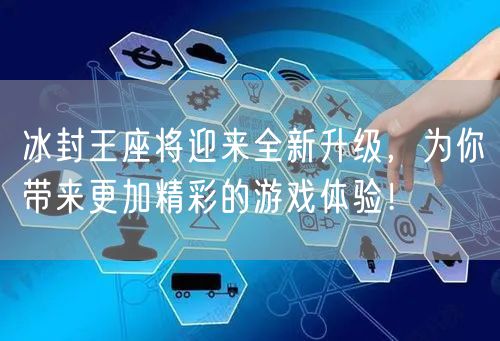 冰封王座将迎来全新升级，为你带来更加精彩的游戏体验！