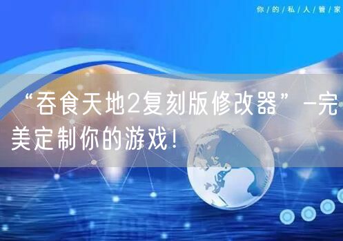 “吞食天地2复刻版修改器”–完美定制你的游戏！