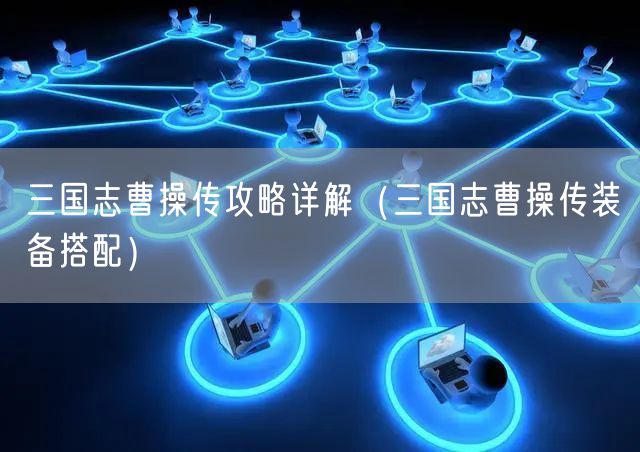 三国志曹操传攻略详解（三国志曹操传装备搭配）