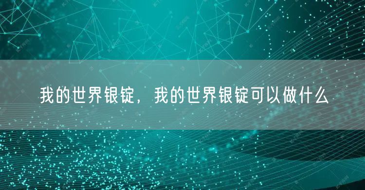 我的世界银锭，我的世界银锭可以做什么