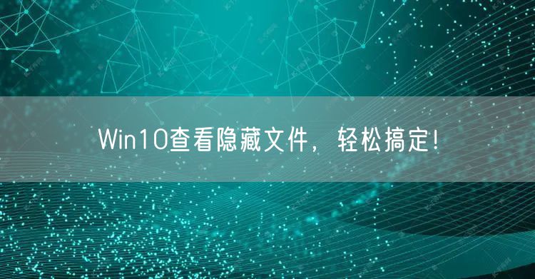 Win10查看隐藏文件，轻松搞定！