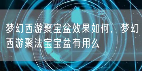 梦幻西游聚宝盆效果如何，梦幻西游聚法宝宝盆有用么