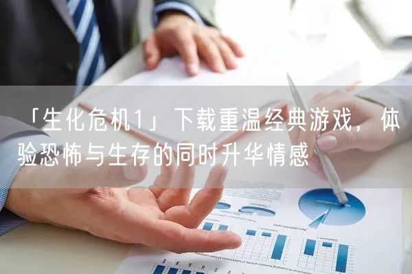 「生化危机1」下载重温经典游戏，体验恐怖与生存的同时升华情感
