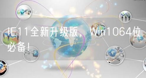 IE11全新升级版，Win1064位必备！
