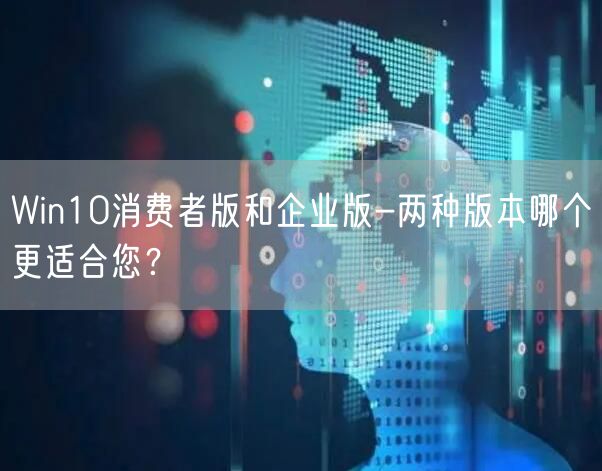Win10消费者版和企业版-两种版本哪个更适合您？
