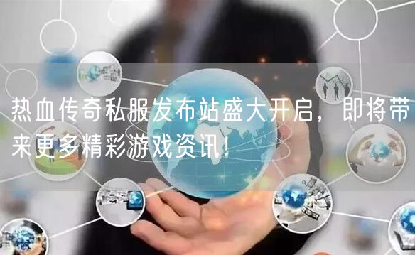 热血传奇私服发布站盛大开启，即将带来更多精彩游戏资讯！