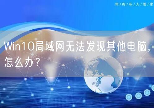 Win10局域网无法发现其他电脑，怎么办？