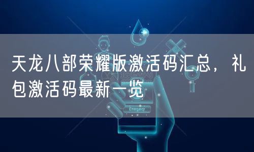 天龙八部荣耀版激活码汇总，礼包激活码最新一览