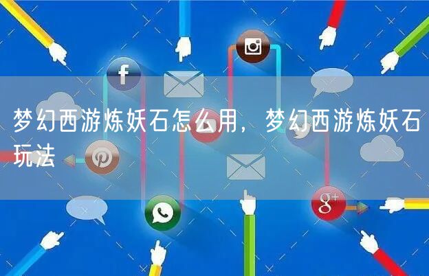 梦幻西游炼妖石怎么用，梦幻西游炼妖石玩法