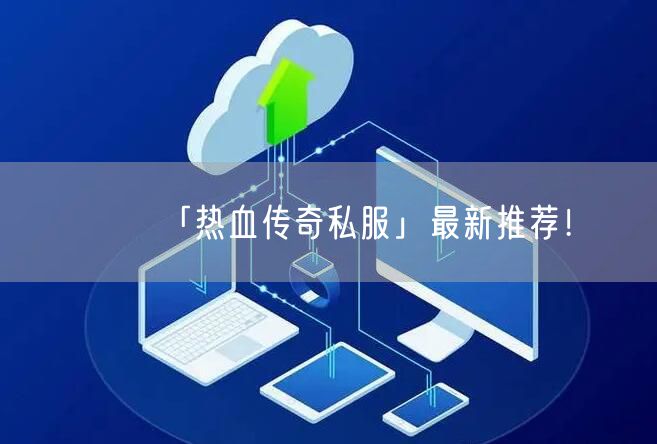 「热血传奇私服」最新推荐！
