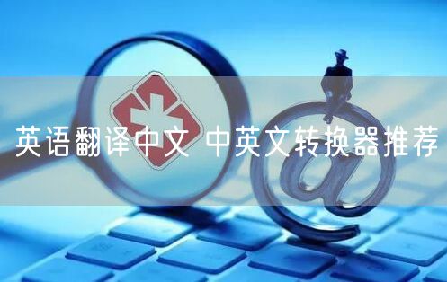 英语翻译中文 中英文转换器推荐