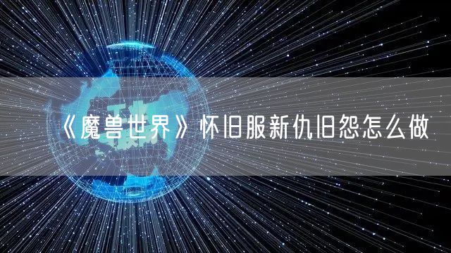 《魔兽世界》怀旧服新仇旧怨怎么做