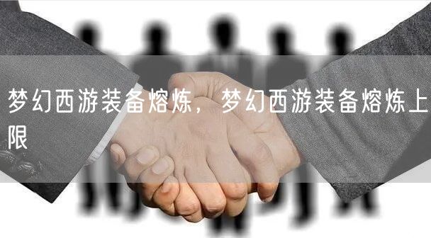 梦幻西游装备熔炼，梦幻西游装备熔炼上限