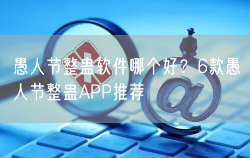 愚人节整蛊软件哪个好？6款愚人节整蛊APP推荐