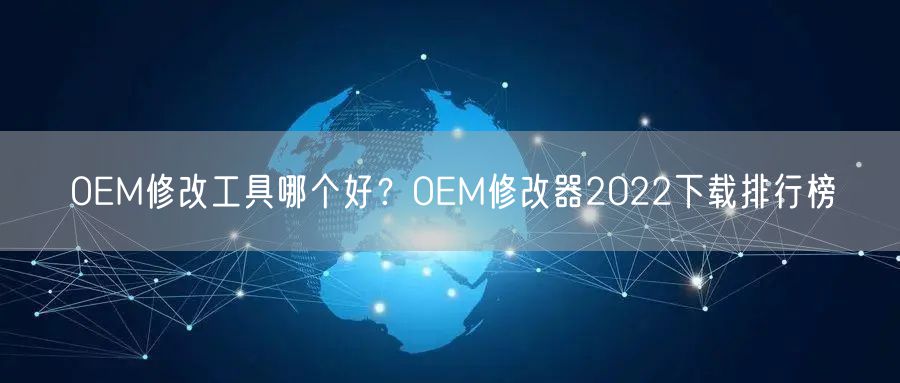 OEM修改工具哪个好？OEM修改器2022下载排行榜