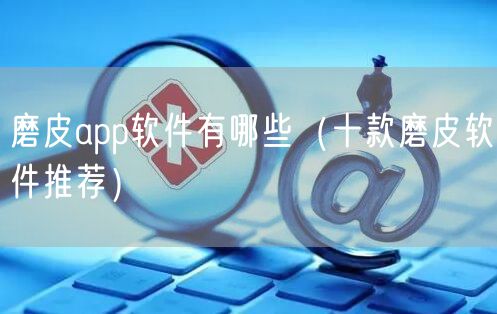 磨皮app软件有哪些（十款磨皮软件推荐）