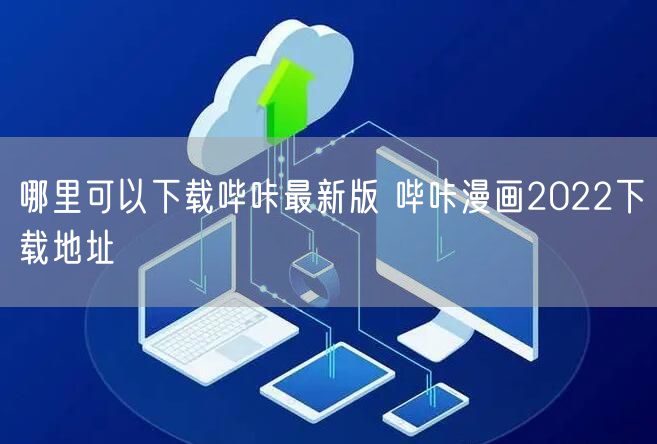 哪里可以下载哔咔最新版 哔咔漫画2022下载地址