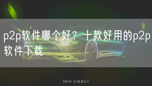 p2p软件哪个好？十款好用的p2p软件下载