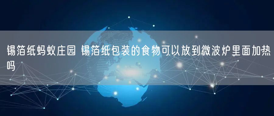 锡箔纸蚂蚁庄园 锡箔纸包装的食物可以放到微波炉里面加热吗