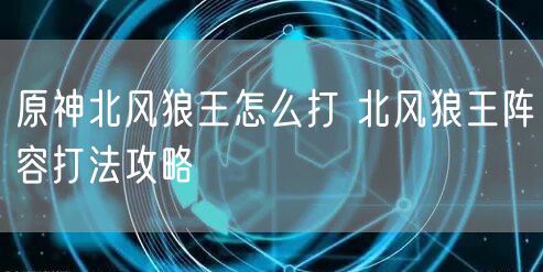 原神北风狼王怎么打 北风狼王阵容打法攻略