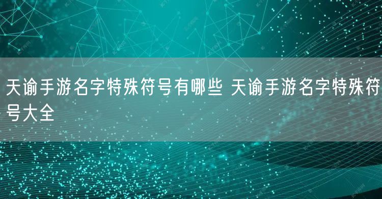 天谕手游名字特殊符号有哪些 天谕手游名字特殊符号大全