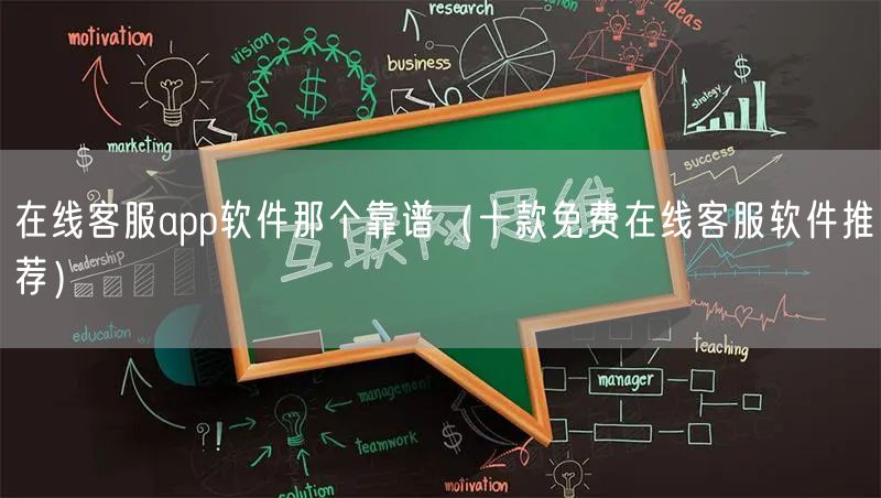 在线客服app软件那个靠谱（十款免费在线客服软件推荐）