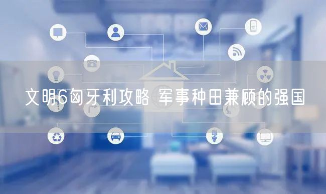 文明6匈牙利攻略 军事种田兼顾的强国