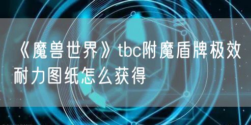 《魔兽世界》tbc附魔盾牌极效耐力图纸怎么获得