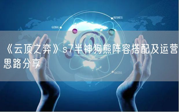 《云顶之弈》s7半神狗熊阵容搭配及运营思路分享