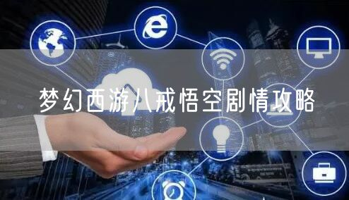 梦幻西游八戒悟空剧情攻略