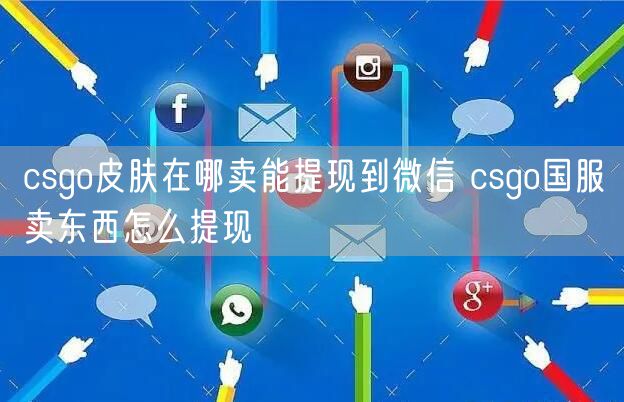 csgo皮肤在哪卖能提现到微信 csgo国服卖东西怎么提现