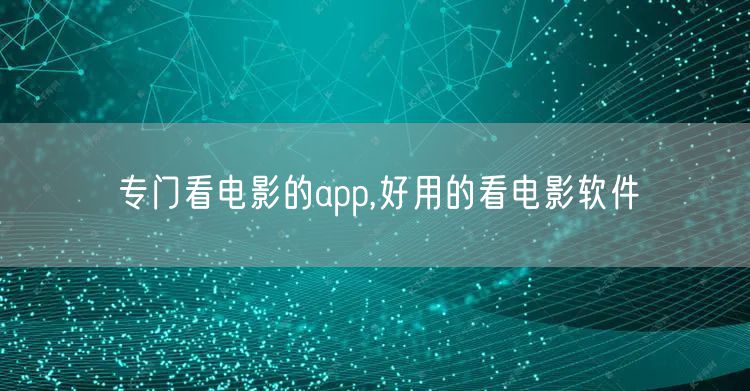 专门看电影的app,好用的看电影软件