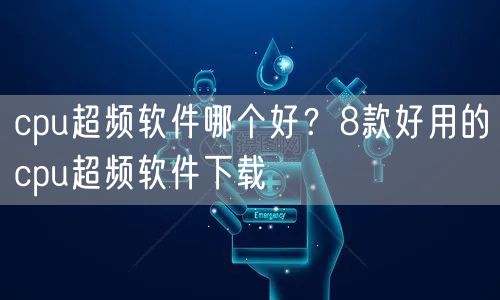 cpu超频软件哪个好？8款好用的cpu超频软件下载