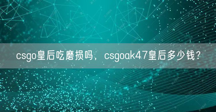 csgo皇后吃磨损吗，csgoak47皇后多少钱？