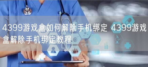 4399游戏盒如何解除手机绑定 4399游戏盒解除手机绑定教程