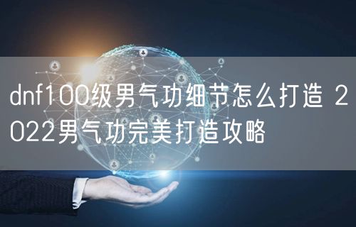 dnf100级男气功细节怎么打造 2022男气功完美打造攻略